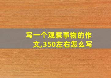 写一个观察事物的作文,350左右怎么写