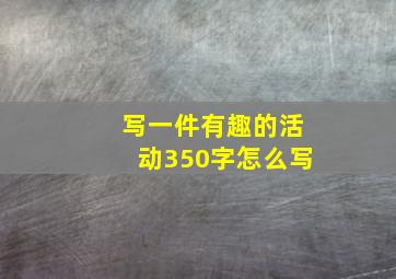 写一件有趣的活动350字怎么写