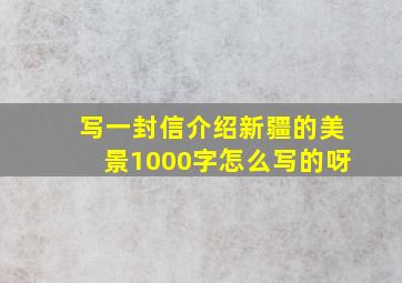 写一封信介绍新疆的美景1000字怎么写的呀