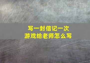 写一封信记一次游戏给老师怎么写