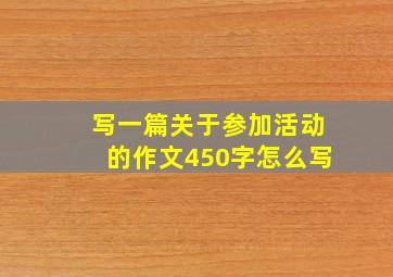 写一篇关于参加活动的作文450字怎么写