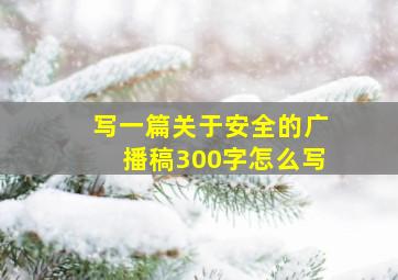 写一篇关于安全的广播稿300字怎么写