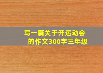 写一篇关于开运动会的作文300字三年级