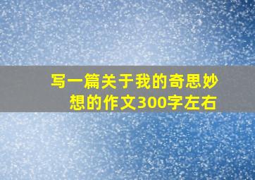 写一篇关于我的奇思妙想的作文300字左右