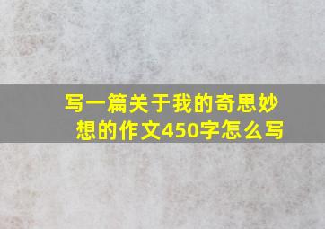 写一篇关于我的奇思妙想的作文450字怎么写