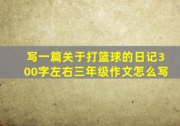 写一篇关于打篮球的日记300字左右三年级作文怎么写