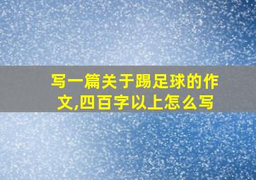 写一篇关于踢足球的作文,四百字以上怎么写