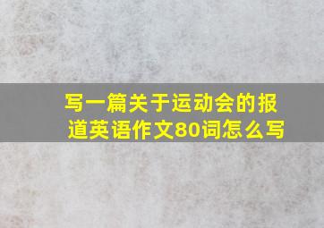 写一篇关于运动会的报道英语作文80词怎么写