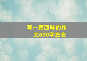 写一篇回味的作文600字左右