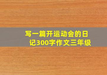 写一篇开运动会的日记300字作文三年级