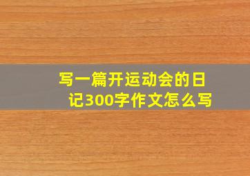 写一篇开运动会的日记300字作文怎么写