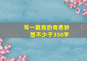 写一篇我的奇思妙想不少于350字