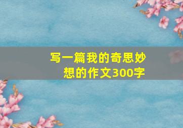 写一篇我的奇思妙想的作文300字