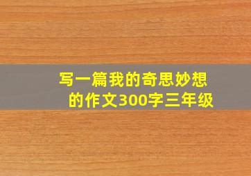 写一篇我的奇思妙想的作文300字三年级