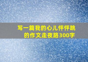 写一篇我的心儿怦怦跳的作文走夜路300字