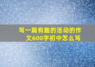 写一篇有趣的活动的作文600字初中怎么写