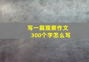 写一篇观察作文300个字怎么写