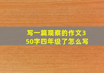 写一篇观察的作文350字四年级了怎么写