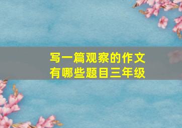 写一篇观察的作文有哪些题目三年级