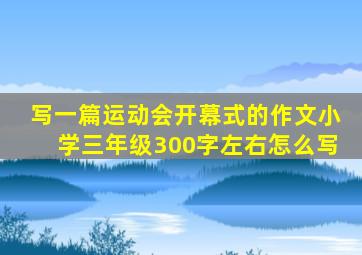 写一篇运动会开幕式的作文小学三年级300字左右怎么写