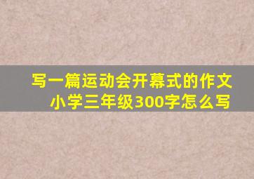 写一篇运动会开幕式的作文小学三年级300字怎么写