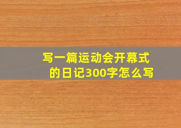 写一篇运动会开幕式的日记300字怎么写