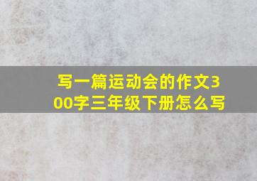 写一篇运动会的作文300字三年级下册怎么写