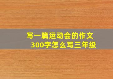 写一篇运动会的作文300字怎么写三年级