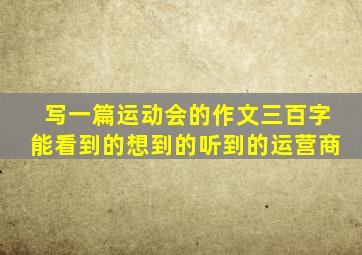 写一篇运动会的作文三百字能看到的想到的听到的运营商