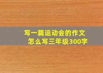 写一篇运动会的作文怎么写三年级300字