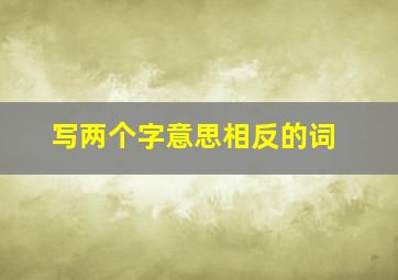 写两个字意思相反的词