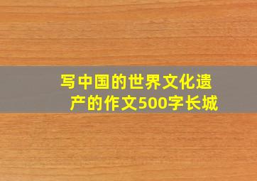 写中国的世界文化遗产的作文500字长城