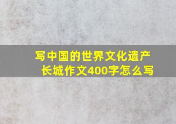 写中国的世界文化遗产长城作文400字怎么写