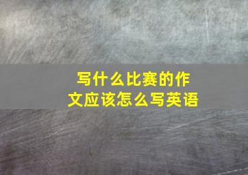 写什么比赛的作文应该怎么写英语