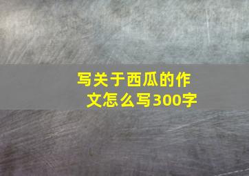 写关于西瓜的作文怎么写300字