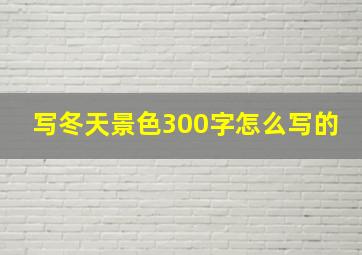 写冬天景色300字怎么写的