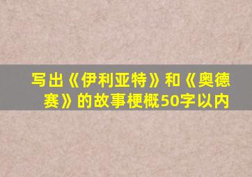 写出《伊利亚特》和《奥德赛》的故事梗概50字以内