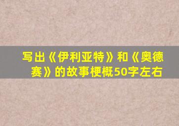 写出《伊利亚特》和《奥德赛》的故事梗概50字左右