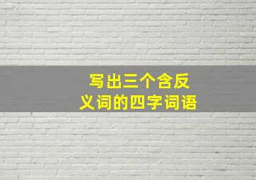 写出三个含反义词的四字词语