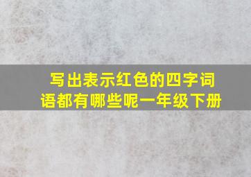 写出表示红色的四字词语都有哪些呢一年级下册