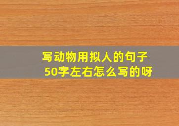 写动物用拟人的句子50字左右怎么写的呀