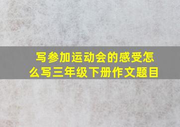 写参加运动会的感受怎么写三年级下册作文题目