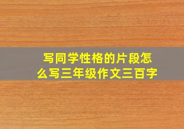 写同学性格的片段怎么写三年级作文三百字