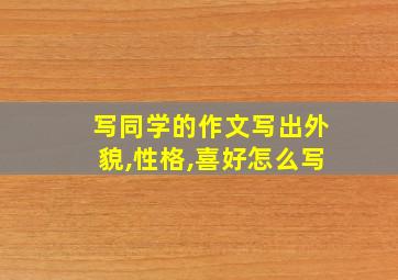 写同学的作文写出外貌,性格,喜好怎么写