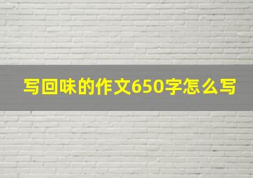 写回味的作文650字怎么写