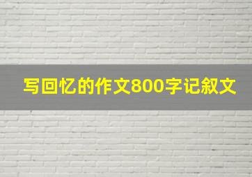 写回忆的作文800字记叙文