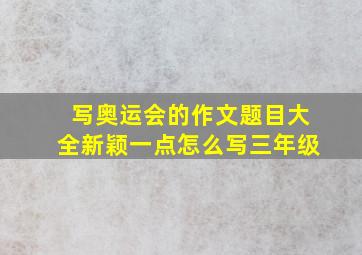 写奥运会的作文题目大全新颖一点怎么写三年级