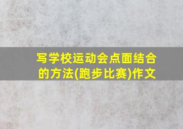 写学校运动会点面结合的方法(跑步比赛)作文