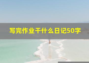 写完作业干什么日记50字