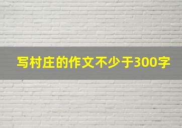 写村庄的作文不少于300字